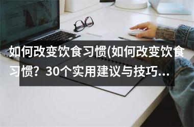 如何改变饮食习惯(如何改变饮食习惯？30个实用建议与技巧！)
