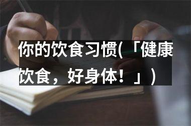 你的饮食习惯(「健康饮食，好身体！」)
