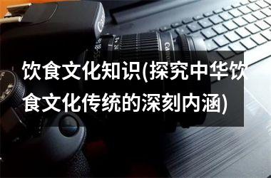 饮食文化知识(探究中华饮食文化传统的深刻内涵)