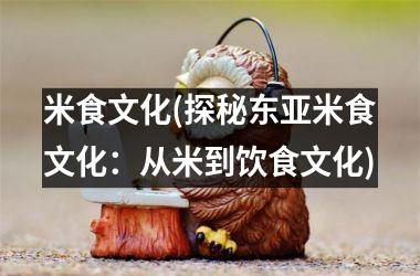 米食文化(探秘东亚米食文化：从米到饮食文化)