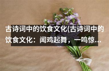 <h3>古诗词中的饮食文化(古诗词中的饮食文化：闻鸡起舞，一鸣惊人的人生境界)