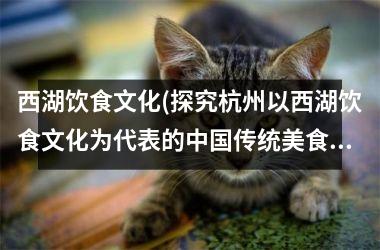 <h3>西湖饮食文化(探究杭州以西湖饮食文化为代表的传统美食奥秘)