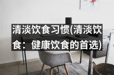 <h3>清淡饮食习惯(清淡饮食：健康饮食的首选)