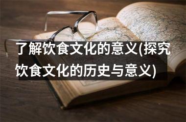 <h3>了解饮食文化的意义(探究饮食文化的历史与意义)