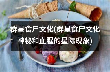 <h3>群星食尸文化(群星食尸文化：神秘和血腥的星际现象)