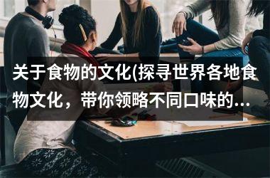 关于食物的文化(探寻世界各地食物文化，带你领略不同口味的魅力)