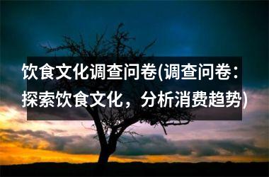 饮食文化调查问卷(调查问卷：探索饮食文化，分析消费趋势)