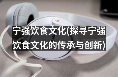 宁强饮食文化(探寻宁强饮食文化的传承与创新)