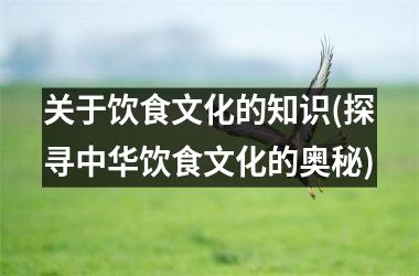 <h3>关于饮食文化的知识(探寻中华饮食文化的奥秘)