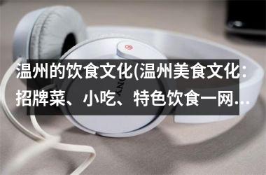 <h3>温州的饮食文化(温州美食文化：招牌菜、小吃、特色饮食一网打尽)