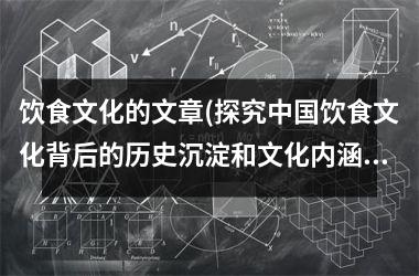 饮食文化的文章(探究饮食文化背后的历史沉淀和文化内涵)