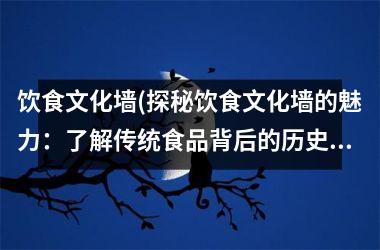饮食文化墙(探秘饮食文化墙的魅力：了解传统食品背后的历史故事)