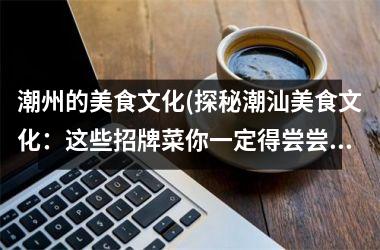潮州的美食文化(探秘潮汕美食文化：这些招牌菜你一定得尝尝！)
