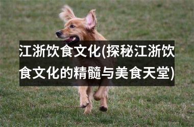 江浙饮食文化(探秘江浙饮食文化的精髓与美食天堂)