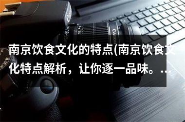南京饮食文化的特点(南京饮食文化特点解析，让你逐一品味。)