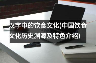 汉字中的饮食文化(饮食文化历史渊源及特色介绍)