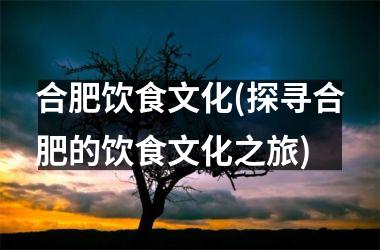 合肥饮食文化(探寻合肥的饮食文化之旅)