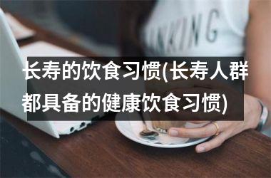 长寿的饮食习惯(长寿人群都具备的健康饮食习惯)