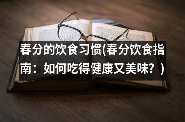春分的饮食习惯(春分饮食指南：如何吃得健康又美味？)