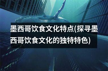 墨西哥饮食文化特点(探寻墨西哥饮食文化的独特特色)