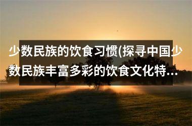 <h3>少数民族的饮食习惯(探寻少数民族丰富多彩的饮食文化特色)