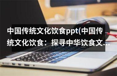 传统文化饮食ppt(传统文化饮食：探寻中华饮食文化的源头与发展)