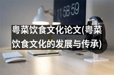 粤菜饮食文化论文(粤菜饮食文化的发展与传承)