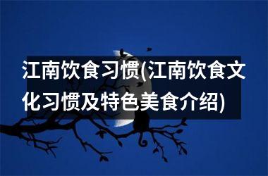 江南饮食习惯(江南饮食文化习惯及特色美食介绍)