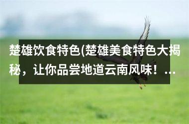 <h3>楚雄饮食特色(楚雄美食特色大揭秘，让你品尝地道云南风味！)