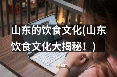 山东的饮食文化(山东饮食文化大揭秘！)