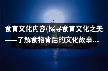 <h3>食育文化内容(探寻食育文化之美——了解食物背后的文化故事)