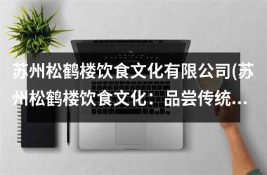 <h3>苏州松鹤楼饮食文化有限公司(苏州松鹤楼饮食文化：品尝传统江南美食之旅)