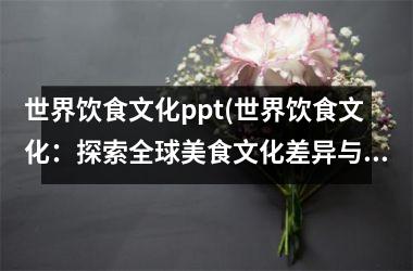 世界饮食文化ppt(世界饮食文化：探索全球美食文化差异与融合)