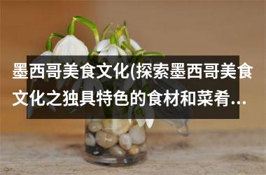 墨西哥美食文化(探索墨西哥美食文化之独具特色的食材和菜肴)