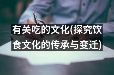 <h3>有关吃的文化(探究饮食文化的传承与变迁)