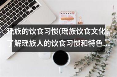 瑶族的饮食习惯(瑶族饮食文化：了解瑶族人的饮食习惯和特色菜谱)