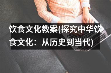 饮食文化教案(探究中华饮食文化：从历史到当代)
