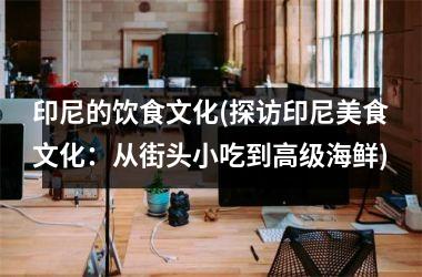 印尼的饮食文化(探访印尼美食文化：从街头小吃到高级海鲜)