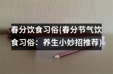 春分饮食习俗(春分节气饮食习俗：养生小妙招推荐)
