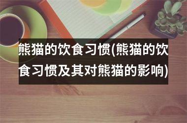 熊猫的饮食习惯(熊猫的饮食习惯及其对熊猫的影响)