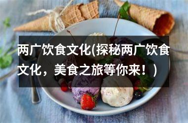 两广饮食文化(探秘两广饮食文化，美食之旅等你来！)