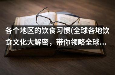 各个地区的饮食习惯(全球各地饮食文化大解密，带你领略全球美食文化！)