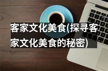 客家文化美食(探寻客家文化美食的秘密)