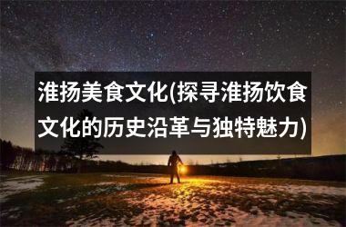 淮扬美食文化(探寻淮扬饮食文化的历史沿革与独特魅力)