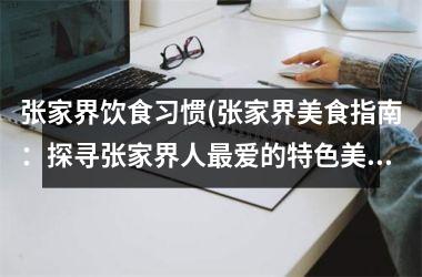 张家界饮食习惯(张家界美食指南：探寻张家界人最爱的特色美食！)