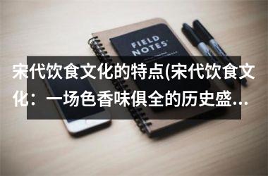 宋代饮食文化的特点(宋代饮食文化：一场色香味俱全的历史盛宴)