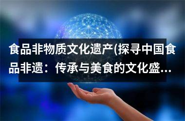 食品非物质文化遗产(探寻食品非遗：传承与美食的文化盛宴)