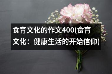 食育文化的作文400(食育文化：健康生活的开始信仰)