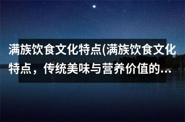 满族饮食文化特点(满族饮食文化特点，传统美味与营养价值的结合)