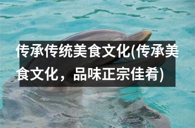 传承传统美食文化(传承美食文化，品味正宗佳肴)